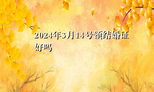 2024年3月14号领结婚证好吗