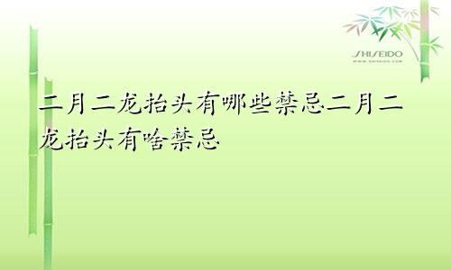 二月二龙抬头有哪些禁忌二月二龙抬头有啥禁忌