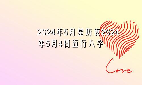 2024年5月星历表2024年5月4日五行八字