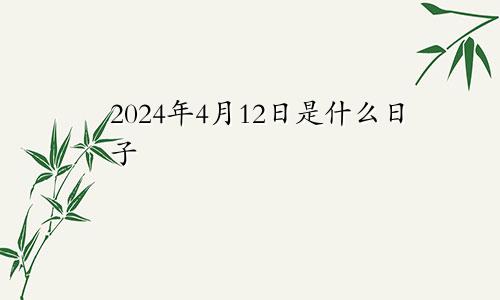 2024年4月12日是什么日子