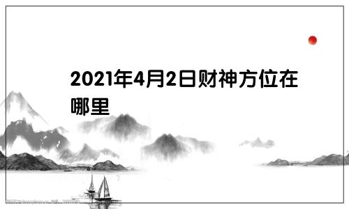 2021年4月2日财神方位在哪里