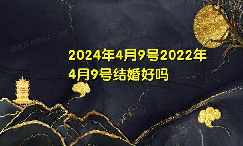 2024年4月9号2022年4月9号结婚好吗