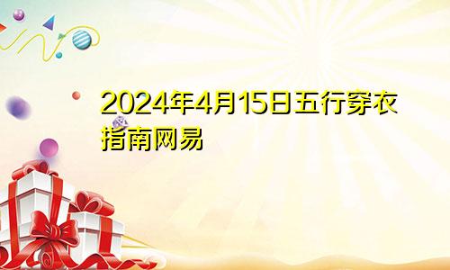 2024年4月15日五行穿衣指南网易