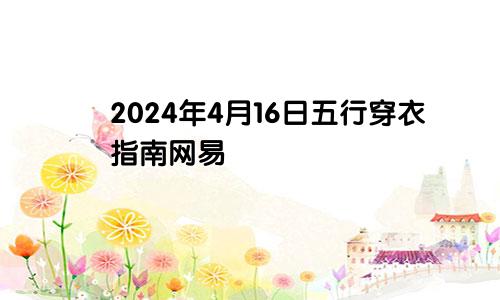 2024年4月16日五行穿衣指南网易