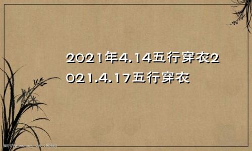 2021年4.14五行穿衣2021.4.17五行穿衣