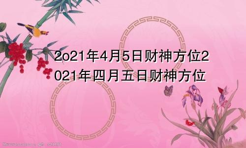 2o21年4月5日财神方位2021年四月五日财神方位