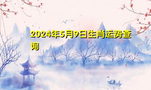 2024年5月9日生肖运势查询