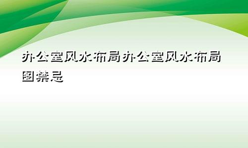 办公室风水布局办公室风水布局图禁忌