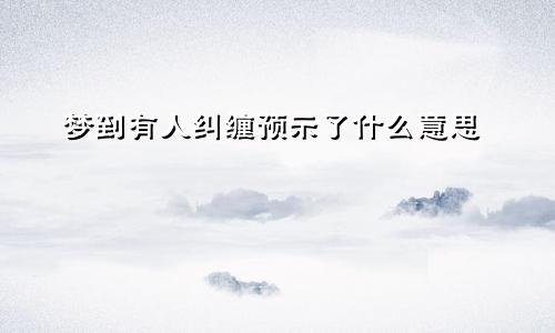 梦到有人纠缠预示了什么意思