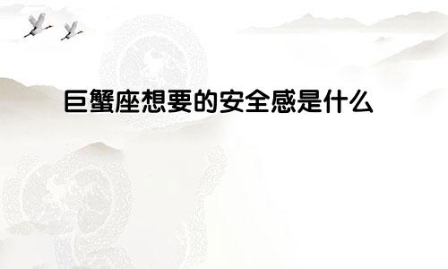 巨蟹座想要的安全感是什么