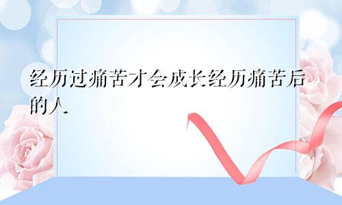 经历过痛苦才会成长经历痛苦后的人