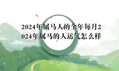 2024年属马人的全年每月2024年属马的人运气怎么样