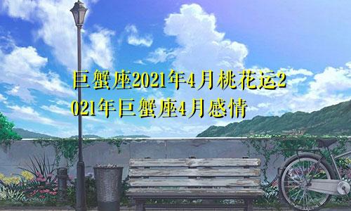 巨蟹座2021年4月桃花运2021年巨蟹座4月感情