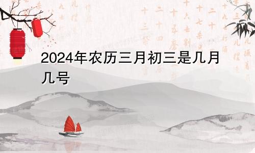 2024年农历三月初三是几月几号