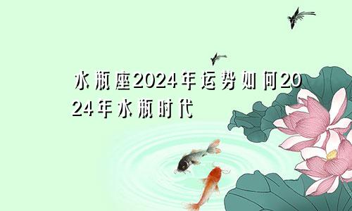 水瓶座2024年运势如何2024年水瓶时代