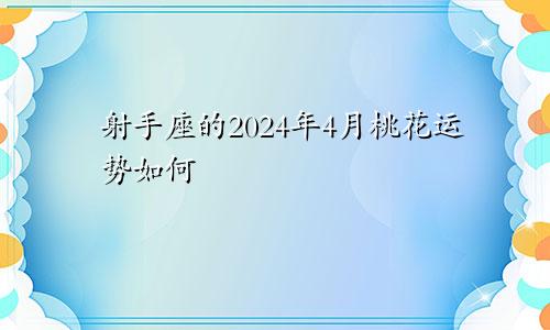 射手座的2024年4月桃花运势如何