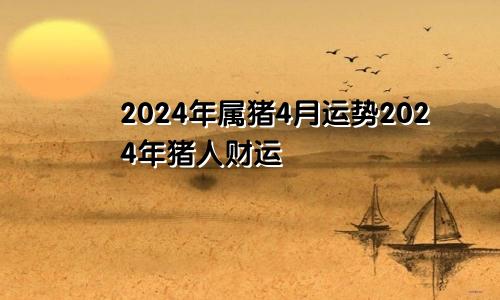 2024年属猪4月运势2024年猪人财运