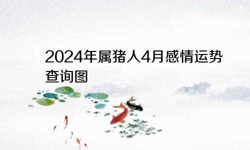 2024年属猪人4月感情运势查询图