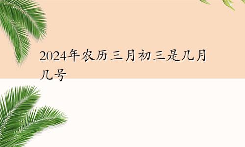 2024年农历三月初三是几月几号