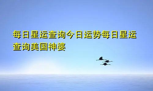 每日星运查询今日运势每日星运查询美国神婆