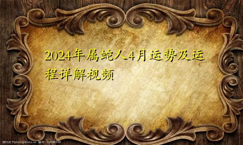 2024年属蛇人4月运势及运程详解视频