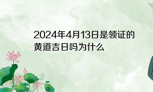 2024年4月13日是领证的黄道吉日吗为什么