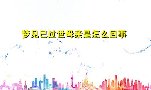 梦见已过世母亲是怎么回事