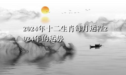 2024年十二生肖每月运程2024年的运势