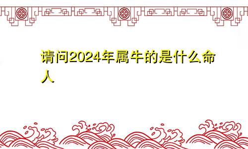 请问2024年属牛的是什么命人