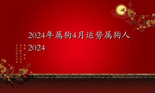 2024年属狗4月运势属狗人2024