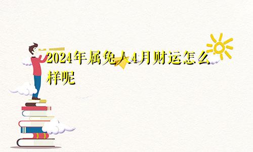 2024年属兔人4月财运怎么样呢