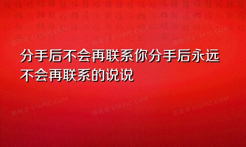 分手后不会再联系你分手后永远不会再联系的说说