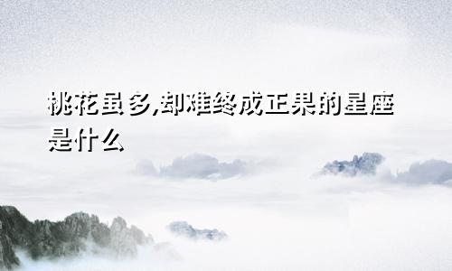 桃花虽多,却难终成正果的星座是什么