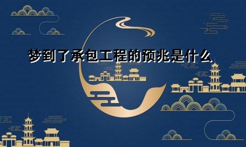 梦到了承包工程的预兆是什么