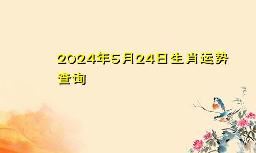 2024年5月24日生肖运势查询