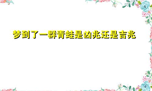 梦到了一群青蛙是凶兆还是吉兆