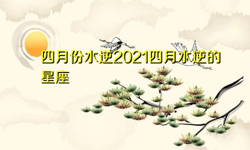 四月份水逆2021四月水逆的星座