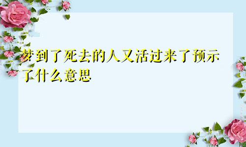 梦到了死去的人又活过来了预示了什么意思