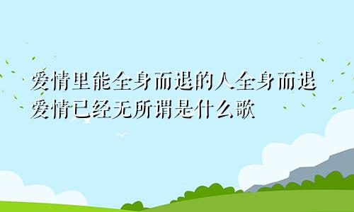 爱情里能全身而退的人全身而退爱情已经无所谓是什么歌