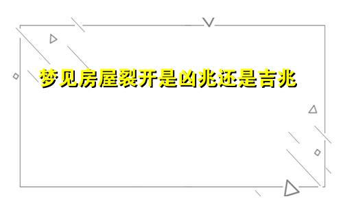 梦见房屋裂开是凶兆还是吉兆