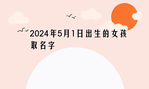 2024年5月1日出生的女孩取名字