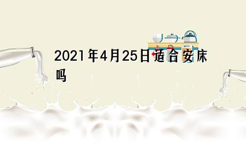 2021年4月25日适合安床吗