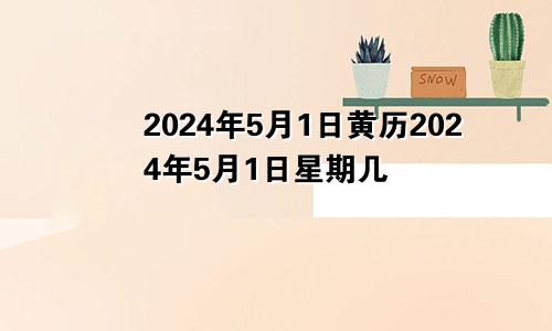 2024年5月1日黄历2024年5月1日星期几