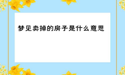 梦见卖掉的房子是什么意思