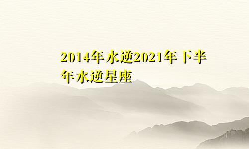 2014年水逆2021年下半年水逆星座