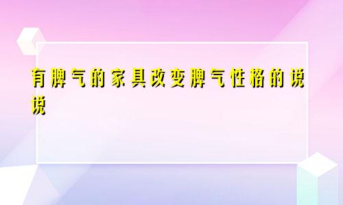 有脾气的家具改变脾气性格的说说