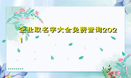 企业取名字大全免费查询2021