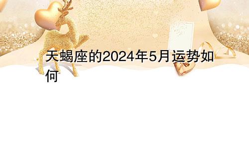 天蝎座的2024年5月运势如何