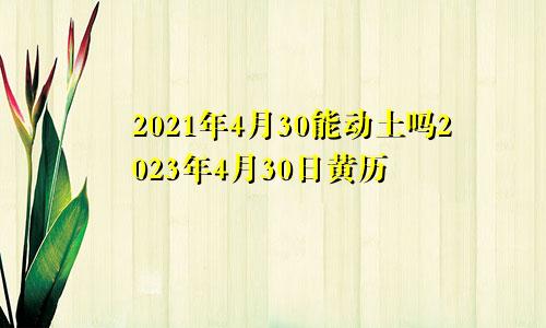 2021年4月30能动土吗2023年4月30日黄历