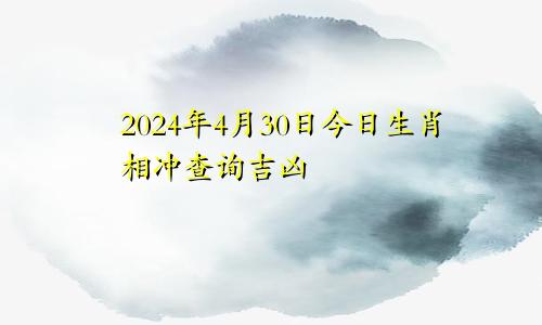 2024年4月30日今日生肖相冲查询吉凶